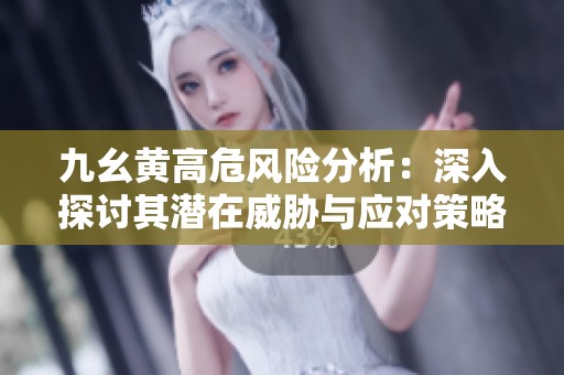 九幺黄高危风险分析：深入探讨其潜在威胁与应对策略