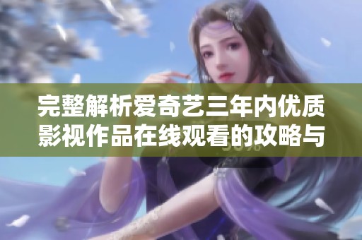 完整解析爱奇艺三年内优质影视作品在线观看的攻略与推荐