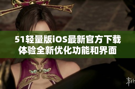 51轻量版iOS最新官方下载体验全新优化功能和界面