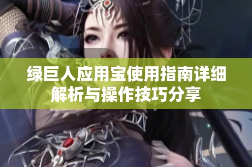 绿巨人应用宝使用指南详细解析与操作技巧分享