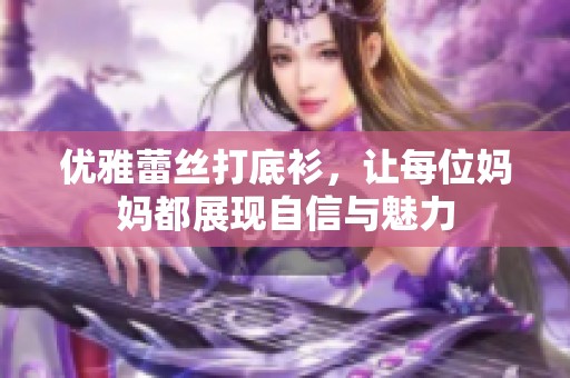 优雅蕾丝打底衫，让每位妈妈都展现自信与魅力