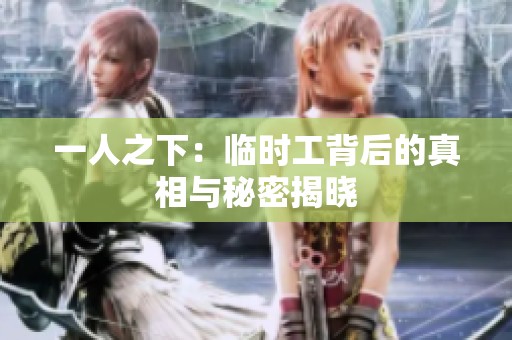 一人之下：临时工背后的真相与秘密揭晓