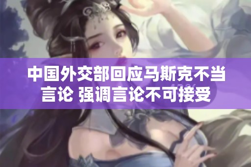 中国外交部回应马斯克不当言论 强调言论不可接受