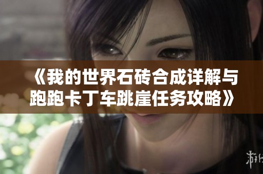 《我的世界石砖合成详解与跑跑卡丁车跳崖任务攻略》