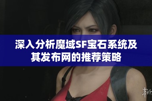 深入分析魔域SF宝石系统及其发布网的推荐策略