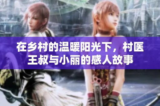 在乡村的温暖阳光下，村医王叔与小丽的感人故事