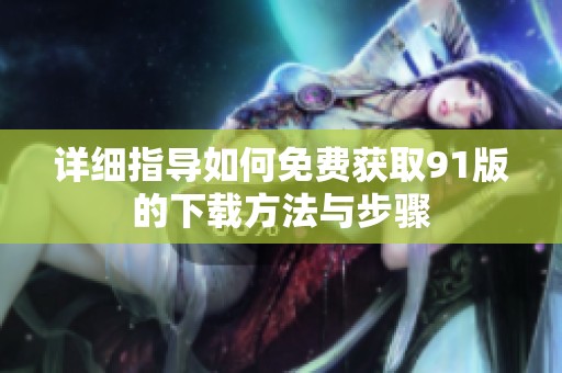 详细指导如何免费获取91版的下载方法与步骤