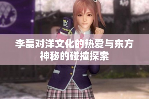 李磊对洋文化的热爱与东方神秘的碰撞探索