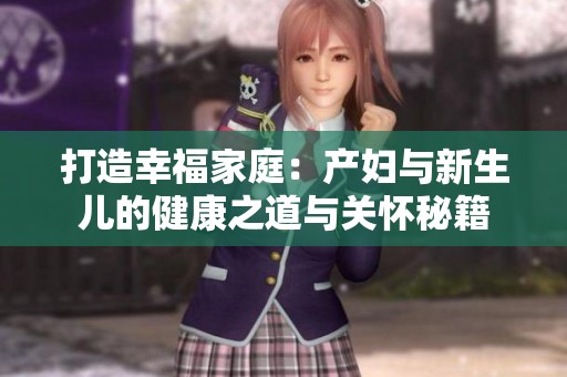打造幸福家庭：产妇与新生儿的健康之道与关怀秘籍