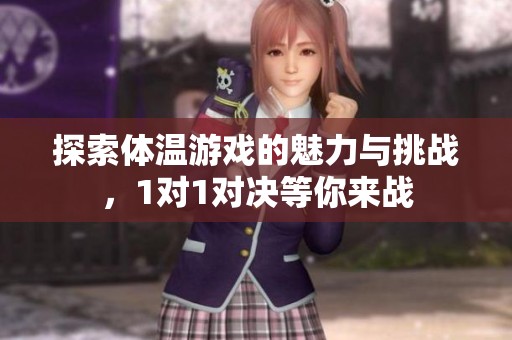 探索体温游戏的魅力与挑战，1对1对决等你来战