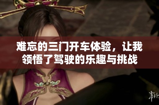 难忘的三门开车体验，让我领悟了驾驶的乐趣与挑战