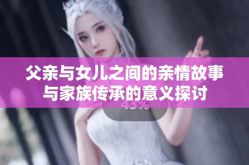 父亲与女儿之间的亲情故事与家族传承的意义探讨