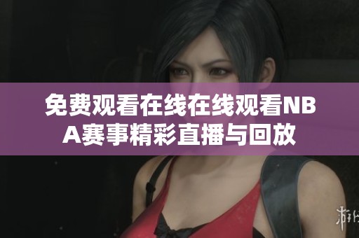 免费观看在线在线观看NBA赛事精彩直播与回放