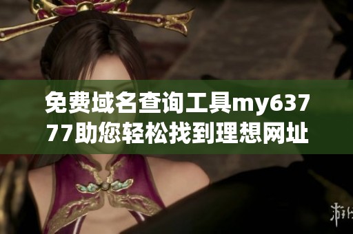免费域名查询工具my63777助您轻松找到理想网址