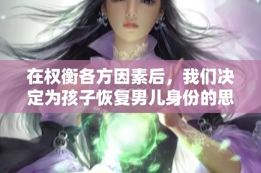 在权衡各方因素后，我们决定为孩子恢复男儿身份的思考与实践
