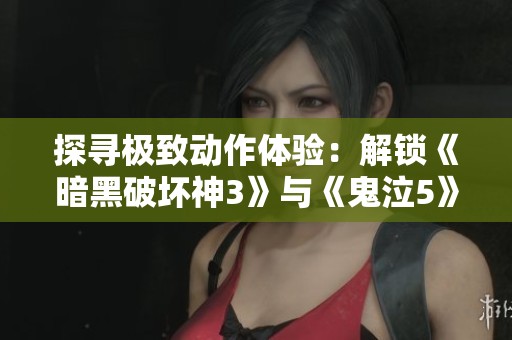 探寻极致动作体验：解锁《暗黑破坏神3》与《鬼泣5》的无尽挑战之路