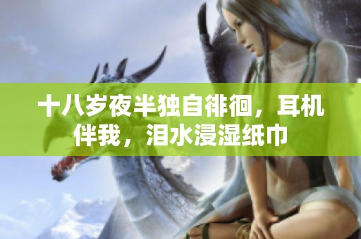 十八岁夜半独自徘徊，耳机伴我，泪水浸湿纸巾