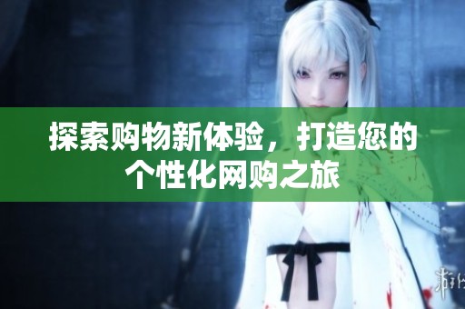 探索购物新体验，打造您的个性化网购之旅
