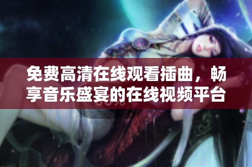 免费高清在线观看插曲，畅享音乐盛宴的在线视频平台