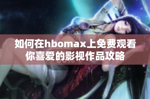 如何在hbomax上免费观看你喜爱的影视作品攻略
