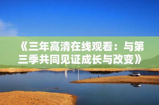 《三年高清在线观看：与第三季共同见证成长与改变》