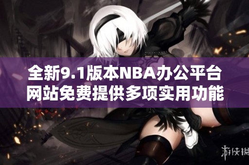 全新9.1版本NBA办公平台网站免费提供多项实用功能