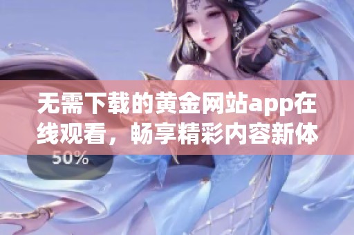 无需下载的黄金网站app在线观看，畅享精彩内容新体验