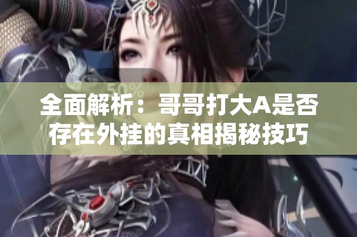 全面解析：哥哥打大A是否存在外挂的真相揭秘技巧