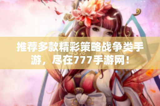 推荐多款精彩策略战争类手游，尽在777手游网！