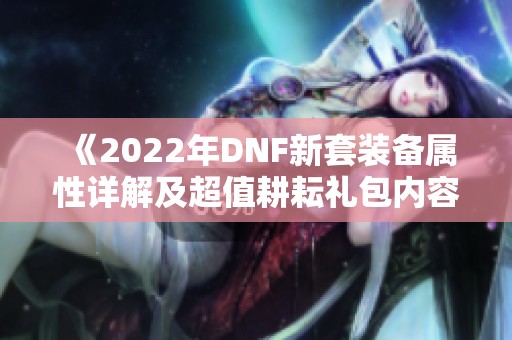 《2022年DNF新套装备属性详解及超值耕耘礼包内容一览》