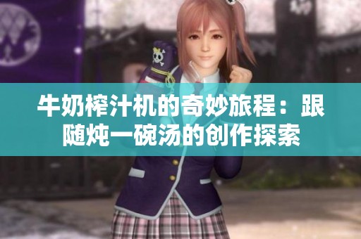 牛奶榨汁机的奇妙旅程：跟随炖一碗汤的创作探索