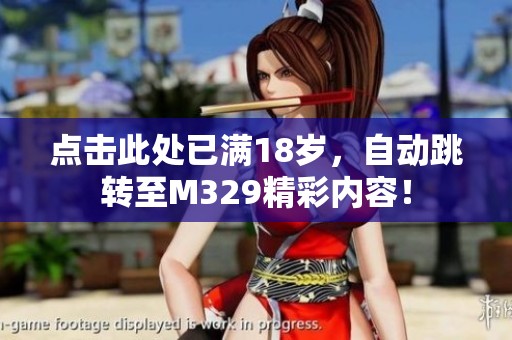 点击此处已满18岁，自动跳转至M329精彩内容！