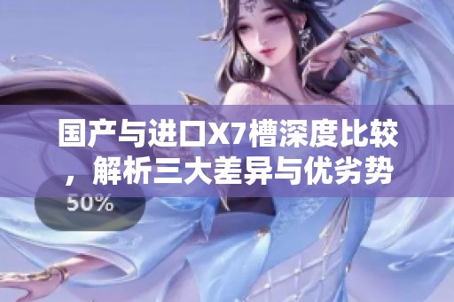 国产与进口X7槽深度比较，解析三大差异与优劣势