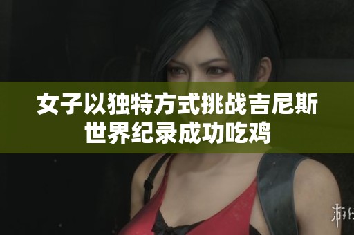 女子以独特方式挑战吉尼斯世界纪录成功吃鸡