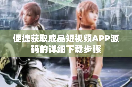 便捷获取成品短视频APP源码的详细下载步骤