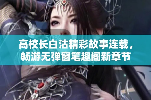高校长白沽精彩故事连载，畅游无弹窗笔趣阁新章节