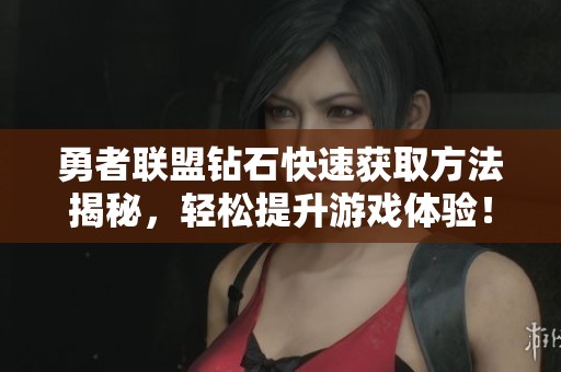 勇者联盟钻石快速获取方法揭秘，轻松提升游戏体验！