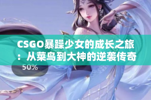 CSGO暴躁少女的成长之旅：从菜鸟到大神的逆袭传奇