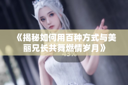 《揭秘如何用百种方式与美丽兄长共舞燃情岁月》