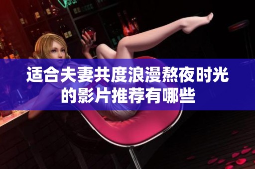 适合夫妻共度浪漫熬夜时光的影片推荐有哪些