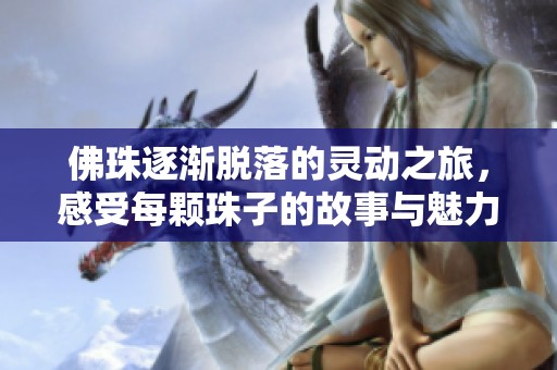 佛珠逐渐脱落的灵动之旅，感受每颗珠子的故事与魅力