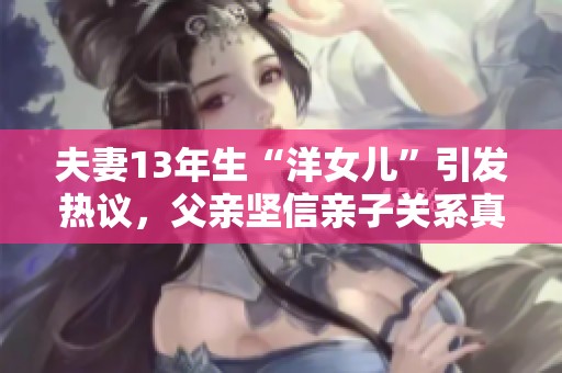 夫妻13年生“洋女儿”引发热议，父亲坚信亲子关系真实存在