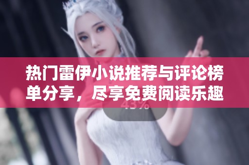 热门雷伊小说推荐与评论榜单分享，尽享免费阅读乐趣
