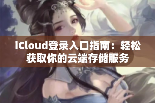 iCloud登录入口指南：轻松获取你的云端存储服务