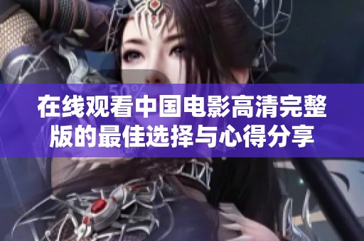 在线观看中国电影高清完整版的最佳选择与心得分享