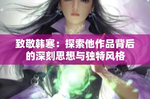 致敬韩寒：探索他作品背后的深刻思想与独特风格
