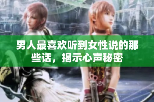 男人最喜欢听到女性说的那些话，揭示心声秘密