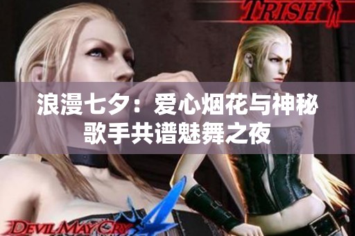 浪漫七夕：爱心烟花与神秘歌手共谱魅舞之夜