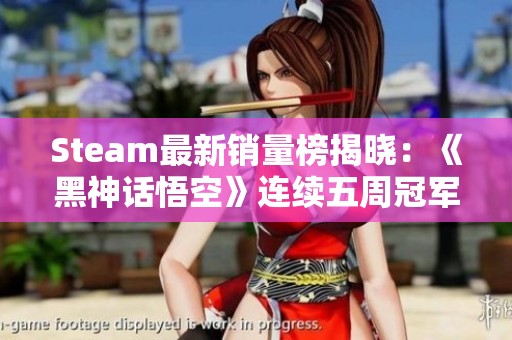 Steam最新销量榜揭晓：《黑神话悟空》连续五周冠军
