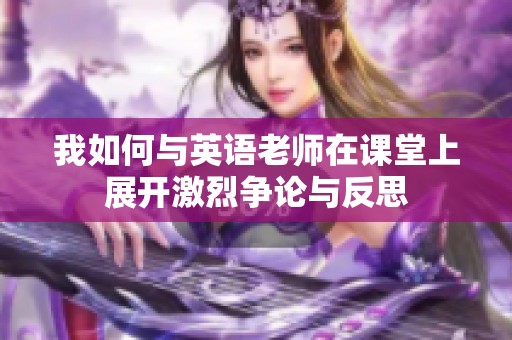 我如何与英语老师在课堂上展开激烈争论与反思